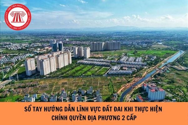 Ra mắt Sổ tay hướng dẫn lĩnh vực đất đai khi thực hiện chính quyền địa phương hai cấp
